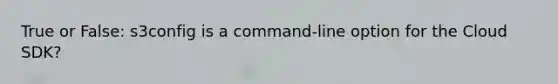 True or False: s3config is a command-line option for the Cloud SDK?