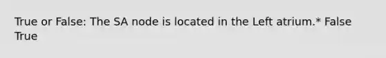 True or False: The SA node is located in the Left atrium.* False True