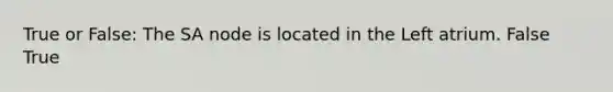 True or False: The SA node is located in the Left atrium. False True
