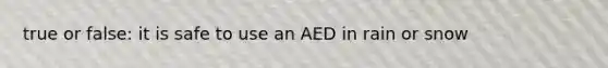 true or false: it is safe to use an AED in rain or snow