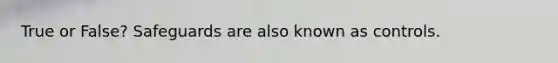 True or False? Safeguards are also known as controls.