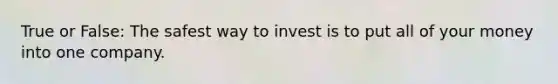 True or False: The safest way to invest is to put all of your money into one company.