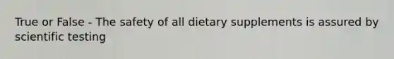 True or False - The safety of all dietary supplements is assured by scientific testing