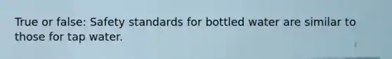 True or false: Safety standards for bottled water are similar to those for tap water.