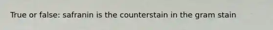 True or false: safranin is the counterstain in the gram stain