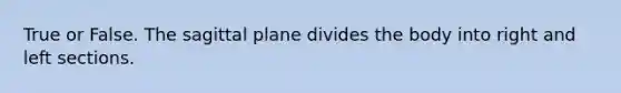 True or False. The sagittal plane divides the body into right and left sections.