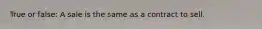 True or false: A sale is the same as a contract to sell.