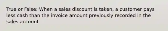 True or False: When a sales discount is taken, a customer pays less cash than the invoice amount previously recorded in the sales account