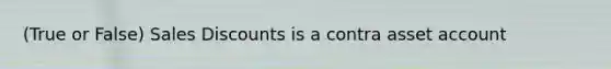 (True or False) Sales Discounts is a contra asset account