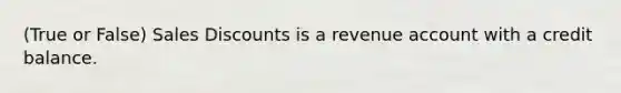 (True or False) Sales Discounts is a revenue account with a credit balance.