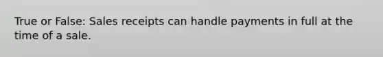 True or False: Sales receipts can handle payments in full at the time of a sale.