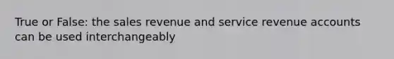 True or False: the sales revenue and service revenue accounts can be used interchangeably