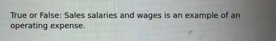 True or False: Sales salaries and wages is an example of an operating expense.