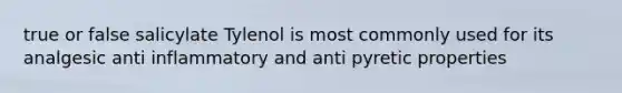 true or false salicylate Tylenol is most commonly used for its analgesic anti inflammatory and anti pyretic properties