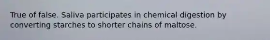 True of false. Saliva participates in chemical digestion by converting starches to shorter chains of maltose.