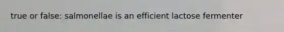 true or false: salmonellae is an efficient lactose fermenter