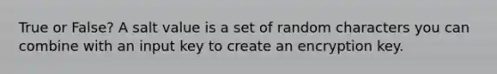 True or False? A salt value is a set of random characters you can combine with an input key to create an encryption key.