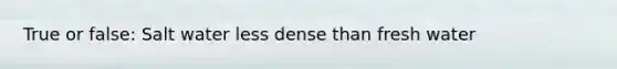 True or false: Salt water less dense than fresh water
