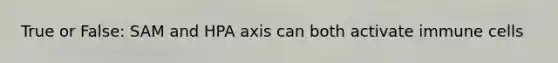 True or False: SAM and HPA axis can both activate immune cells