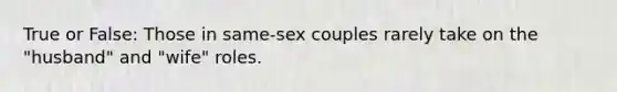 True or False: Those in same-sex couples rarely take on the "husband" and "wife" roles.