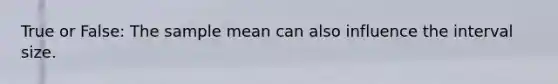 True or False: The sample mean can also influence the interval size.