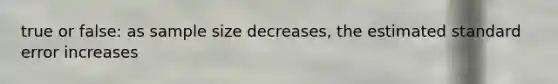 true or false: as sample size decreases, the estimated standard error increases