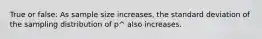 True or false: As sample size increases, the standard deviation of the sampling distribution of p^ also increases.