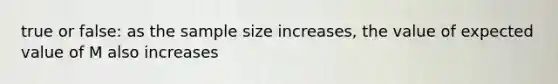 true or false: as the sample size increases, the value of expected value of M also increases