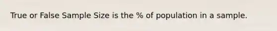 True or False Sample Size is the % of population in a sample.