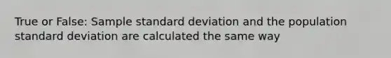 True or False: Sample standard deviation and the population standard deviation are calculated the same way