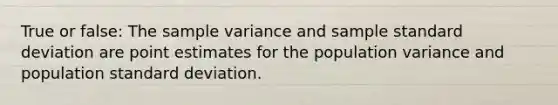 True or false: The <a href='https://www.questionai.com/knowledge/kKPm4DaUPs-sample-variance' class='anchor-knowledge'>sample variance</a> and sample <a href='https://www.questionai.com/knowledge/kqGUr1Cldy-standard-deviation' class='anchor-knowledge'>standard deviation</a> are point estimates for the population variance and population standard deviation.