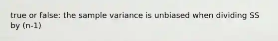 true or false: the sample variance is unbiased when dividing SS by (n-1)