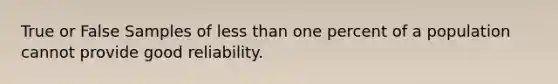 True or False Samples of less than one percent of a population cannot provide good reliability.