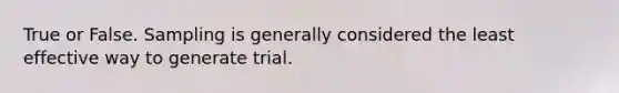 True or False. Sampling is generally considered the least effective way to generate trial.