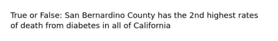 True or False: San Bernardino County has the 2nd highest rates of death from diabetes in all of California