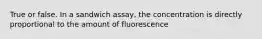 True or false. In a sandwich assay, the concentration is directly proportional to the amount of fluorescence