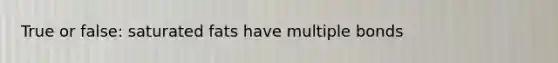 True or false: saturated fats have multiple bonds