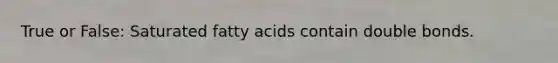 True or False: Saturated fatty acids contain double bonds.