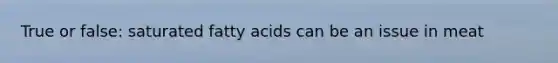 True or false: saturated fatty acids can be an issue in meat