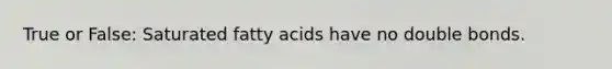 True or False: Saturated fatty acids have no double bonds.