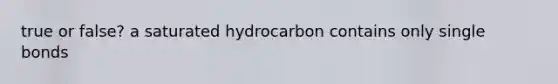 true or false? a saturated hydrocarbon contains only single bonds