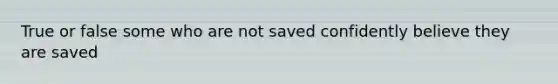 True or false some who are not saved confidently believe they are saved