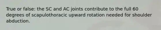 True or false: the SC and AC joints contribute to the full 60 degrees of scapulothoracic upward rotation needed for shoulder abduction.