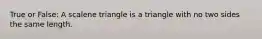 True or False: A scalene triangle is a triangle with no two sides the same length.