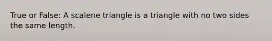 True or False: A scalene triangle is a triangle with no two sides the same length.