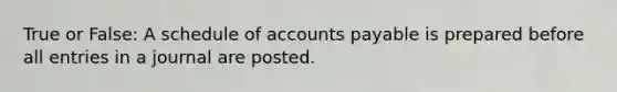 True or False: A schedule of accounts payable is prepared before all entries in a journal are posted.