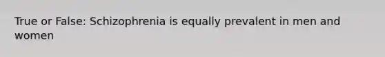 True or False: Schizophrenia is equally prevalent in men and women