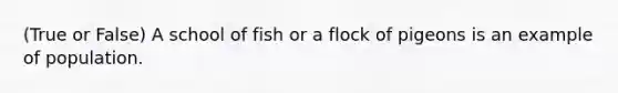 (True or False) A school of fish or a flock of pigeons is an example of population.