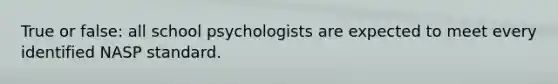 True or false: all school psychologists are expected to meet every identified NASP standard.