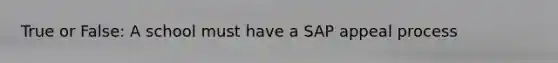 True or False: A school must have a SAP appeal process